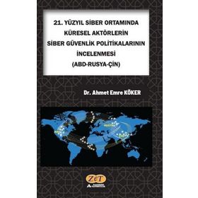 Ahmet Emre Köker 21. Yüzyıl Siber Ortamında Küresel Aktörlerin Siber Güvenlik Politikalarının İncelenmesi