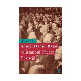 AHMET HAMDI BAŞAR VE İSTANBUL TÜCCAR DERNEĞİ - MURAT SEVER