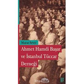 AHMET HAMDI BAŞAR VE İSTANBUL TÜCCAR DERNEĞİ - MURAT SEVER