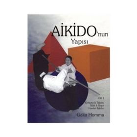 AIKIDO'NUN YAPISI CILT: 1 KENJUTSU - TAJUTSU - SILAH - BOŞ EL HAREKET İLİŞKİLERİ - GAKU HOMMA