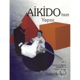AIKIDO'NUN YAPISI CILT: 1 KENJUTSU - TAJUTSU - SILAH - BOŞ EL HAREKET İLİŞKİLERİ - GAKU HOMMA