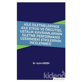 Aile İşletmelerinde Aile Etkisi ve Örgütsel Ustalık Kavramlarının İşletme Performansı Üzerindeki Etkilerinin İncelenmesi - Aylin Gözen