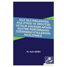 Aile İşletmelerinde Aile Etkisi ve Örgütsel Ustalık Kavramlarının İşletme Performansı Üzerindeki Etkilerinin İncelenmesi - Aylin Gözen