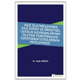 Aile İşletmelerinde Aile Etkisi ve Örgütsel Ustalık Kavramlarının İşletme Performansı Üzerindeki Etkilerinin İncelenmesi - Aylin Gözen