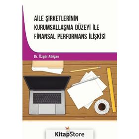 Aile Şirketlerinin Kurumsallaşma Düzeyi İle Finansal Performans İlişkisi - Özgür Atılgan