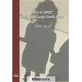 AILE VE ŞİDDET AILE İÇİNDE ÇOCUĞA YÖNELİK ŞİDDET - SEZER AYAN