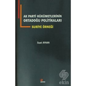 AK Parti Hükümetlerinin Ortadoğu Politikaları Suriye Örneği - Suat Ayhan