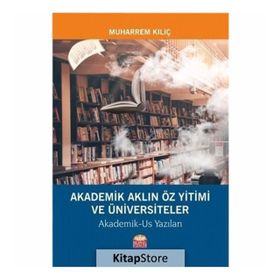 Akademik Aklın Öz Yitimi ve Üniversiteler - Muharrem Kılıç