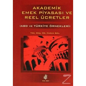 AKADEMIK EMEK PİYASASI VE REEL ÜCRETLER (ABD VE TÜRKİYE ÖRNEKLERİ) - HARUN BAL