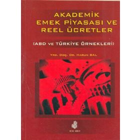 AKADEMIK EMEK PİYASASI VE REEL ÜCRETLER (ABD VE TÜRKİYE ÖRNEKLERİ) - HARUN BAL