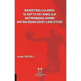 Akademisyen Kitabevi Basketbolcularda 12 Hafta Dayanıklılık Antrenmanlarının Antioksidan Düzeylere Etkisi