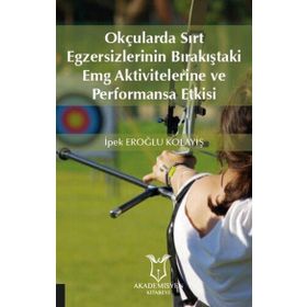 Akademisyen Kitabevi Okçularda Sırt Egzersizlerinin Bırakıştaki Emg Aktivitelerine ve Performansa Etkisi