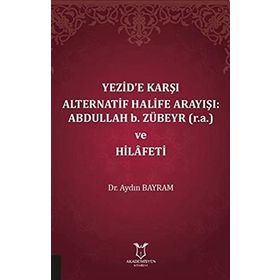 Akademisyen Kitabevi Yezide Karşı Alternatif Halife Arayışı: Abdullah B. Zübeyr ve Hilafeti
