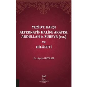 Akademisyen Kitabevi Yezide Karşı Alternatif Halife Arayışı: Abdullah B. Zübeyr ve Hilafeti