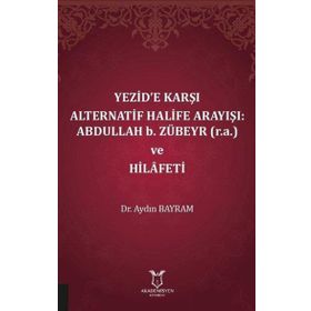 Akademisyen Kitabevi Yezide Karşı Alternatif Halife Arayışı: Abdullah B. Zübeyr ve Hilafeti