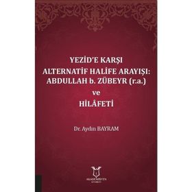 Akademisyen Kitabevi Yezide Karşı Alternatif Halife Arayışı: Abdullah B. Zübeyr ve Hilafeti
