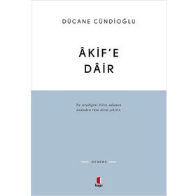 Akif'e Dair : Ne istediğini bilen adamın önünden tüm alem çekilir. - Dücane Cündioğlu