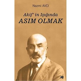 Akif'in Işığında Asım Olmak - Nazmi Avcı