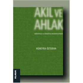 Akıl Ve Ahlak - Aristoteles Ve Farabide Ahlakın Kaynağı - Hümeyra Özturan