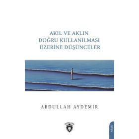 Akıl ve Aklın Doğru Kullanılması Üzerine Düşünceler - Abdullah Aydemir