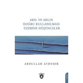 Akıl ve Aklın Doğru Kullanılması Üzerine Düşünceler - Abdullah Aydemir