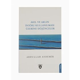 Akıl ve Aklın Doğru Kullanılması Üzerine Düşünceler - Abdullah Aydemir