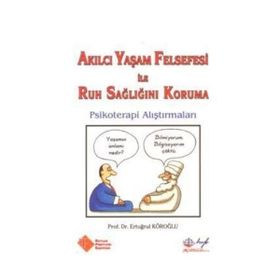 AKILCI YAŞAM FELSEFESI ILE RUH SAĞLIĞINI KORUMA PSIKOTERAPI ALIŞTIRMALARI - ERTUĞRUL KÖROĞLU