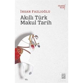 Akıllı Türk Makul Tarih - İhsan Fazlıoğlu