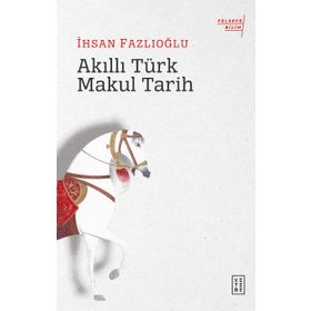 Akıllı Türk Makul Tarih - İhsan Fazlıoğlu