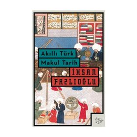 Akıllı Türk Makul Tarih - İhsan Fazlıoğlu