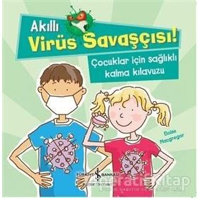 Akıllı Virüs Savaşçısı - Çocuklar İçin Sağlıklı Kalma Kılavuzu - Eloise Macgregor - İş Bankası Yayınları