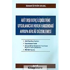 AKIT DIŞI BORÇ İLİŞKİLERİNE UYGULANACAK HUKUK HAKKINDAKİ AVRUPA BİRLİĞİ DÜZENLENMESİ - GÜNSELİ ÖZTEKİN
