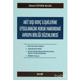 AKIT DIŞI BORÇ İLİŞKİLERİNE UYGULANACAK HUKUK HAKKINDAKİ AVRUPA BİRLİĞİ DÜZENLENMESİ - GÜNSELİ ÖZTEKİN