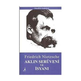 Aklın Serüveni ve İsyanı - Friedrich Wilhelm Nietzsche