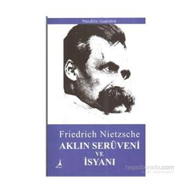 Aklın Serüveni ve İsyanı - Friedrich Wilhelm Nietzsche