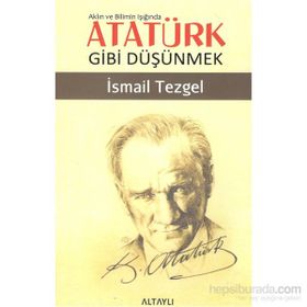 Aklın ve Bilimin Işığında Atatürk Gibi Düşünmek - İsmail Tezgel