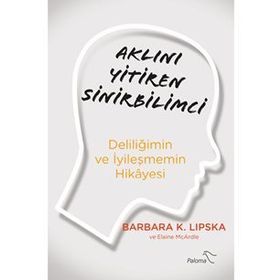 Aklını Yitiren Sinirbilimci - Deliliğimin Ve İyileşmemin Hikayesi - Barbara Lipska