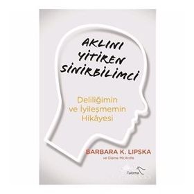 Aklını Yitiren Sinirbilimci - Deliliğimin Ve İyileşmemin Hikayesi - Barbara Lipska