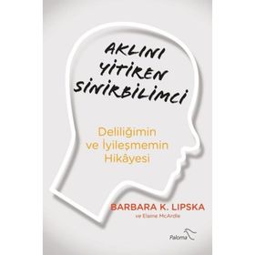 Aklını Yitiren Sinirbilimci - Deliliğimin Ve İyileşmemin Hikayesi - Barbara Lipska