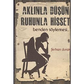 AKLINLA DÜŞÜN, RUHUNLA HISSET BENDEN SÖYLEMESİ... - FERHAN DURAK