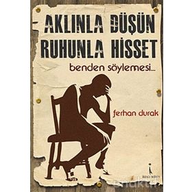 AKLINLA DÜŞÜN, RUHUNLA HISSET BENDEN SÖYLEMESİ... - FERHAN DURAK