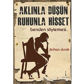 AKLINLA DÜŞÜN, RUHUNLA HISSET BENDEN SÖYLEMESİ... - FERHAN DURAK