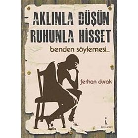 AKLINLA DÜŞÜN, RUHUNLA HISSET BENDEN SÖYLEMESİ... - FERHAN DURAK