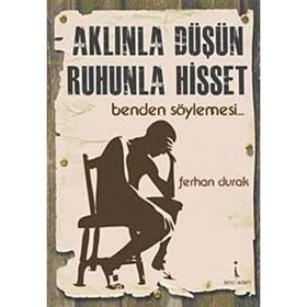 AKLINLA DÜŞÜN, RUHUNLA HISSET BENDEN SÖYLEMESİ... - FERHAN DURAK