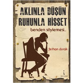 AKLINLA DÜŞÜN, RUHUNLA HISSET BENDEN SÖYLEMESİ... - FERHAN DURAK