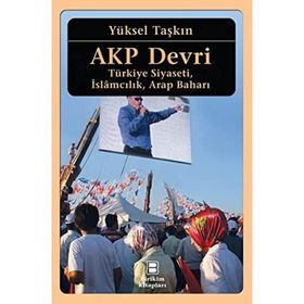 AKP Devri Türkiye Siyaseti İslamcılık Arap Baharı - Yüksel Taşkın