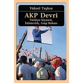 AKP Devri Türkiye Siyaseti İslamcılık Arap Baharı - Yüksel Taşkın