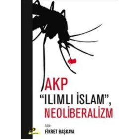 AKP, ILIMLI İSLAM, NEOLIBERALIZM - FIKRET BAŞKAYA