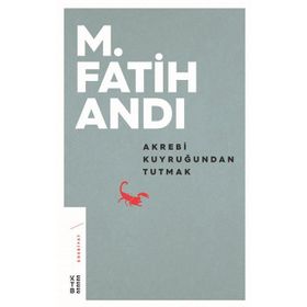 Akrebi Kuyruğundan Tutmak - M. Fatih Andı