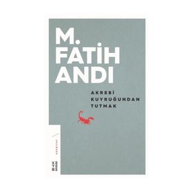 Akrebi Kuyruğundan Tutmak - M. Fatih Andı